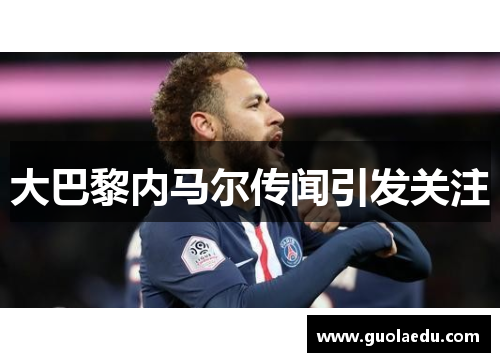 大巴黎内马尔传闻引发关注