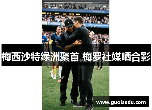 梅西沙特绿洲聚首 梅罗社媒晒合影