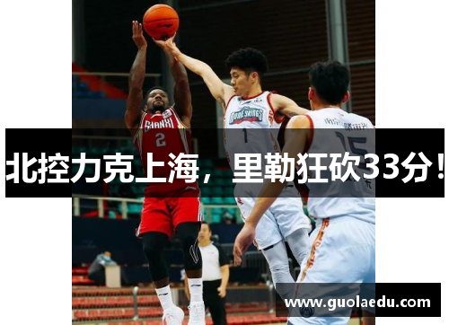 北控力克上海，里勒狂砍33分！