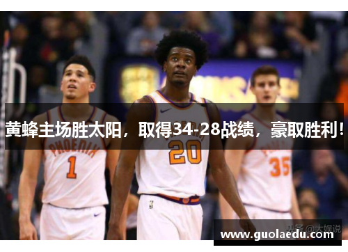 黄蜂主场胜太阳，取得34-28战绩，豪取胜利！