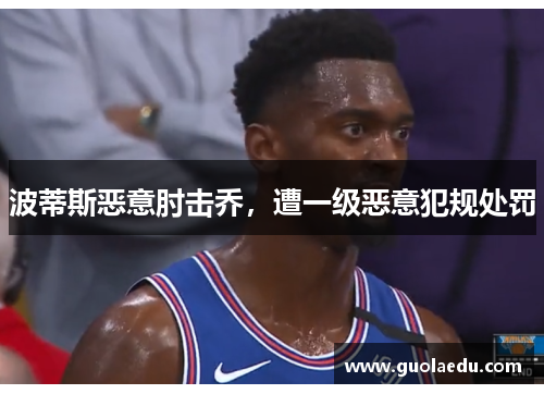 波蒂斯恶意肘击乔，遭一级恶意犯规处罚